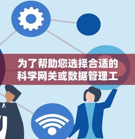 为了帮助您选择合适的科学网关或数据管理工具,以下是对不同用户群体的详细分析和推荐 为了帮助您选择合适的科学网关或数据管理工具,以下是对不同用户群体的详细分析和推荐