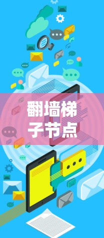 翻墙梯子节点测试,方法与挑战分析 翻墙梯子节点测试,方法与挑战分析