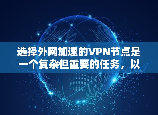 选择外网加速的VPN节点是一个复杂但重要的任务,以下是根据您的需求和思考过程整理出的分步指南 选择外网加速的VPN节点是一个复杂但重要的任务,以下是根据您的需求和思考过程整理出的分步指南