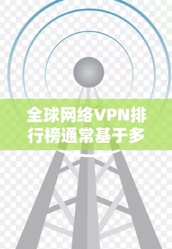 全球网络VPN排行榜通常基于多个关键因素来制定,包括速度、安全性、服务器覆盖范围、客户服务和隐私保护。以下是一些主要因素和推荐的VPN服务提供商 全球网络VPN排行榜通常基于多个关键因素来制定,包括速度、安全性、服务器覆盖范围、客户服务和隐私保护。以下是一些主要因素和推荐的VPN服务提供商