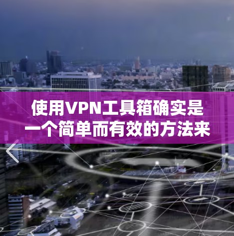使用VPN工具箱确实是一个简单而有效的方法来保护你的网络安全和隐私。以下是分步骤的使用指南 使用VPN工具箱确实是一个简单而有效的方法来保护你的网络安全和隐私。以下是分步骤的使用指南