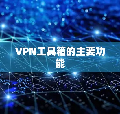 VPN工具箱的主要功能 VPN工具箱的主要功能
