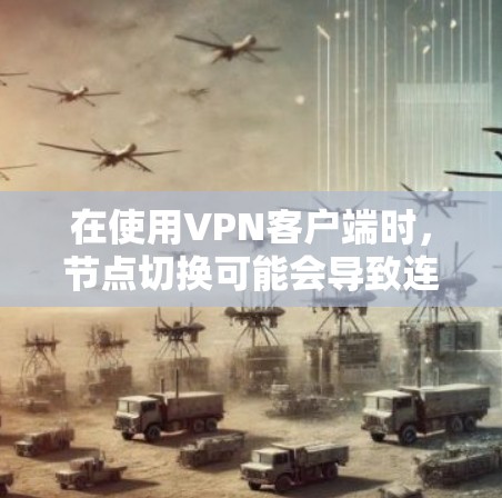 在使用VPN客户端时,节点切换可能会导致连接不稳定或速度变慢。以下是一些可能的问题和解决方法 在使用VPN客户端时,节点切换可能会导致连接不稳定或速度变慢。以下是一些可能的问题和解决方法