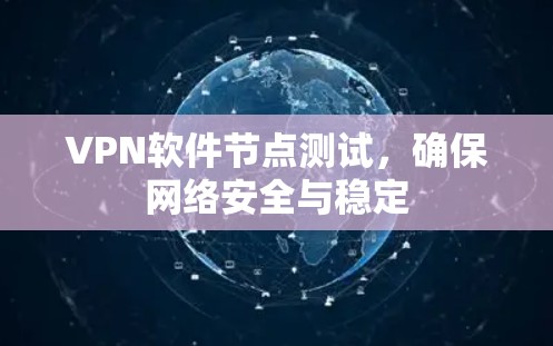 VPN软件节点测试,确保网络安全与稳定 VPN软件节点测试,确保网络安全与稳定