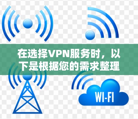 在选择VPN服务时,以下是根据您的需求整理的考虑因素和推荐 在选择VPN服务时,以下是根据您的需求整理的考虑因素和推荐