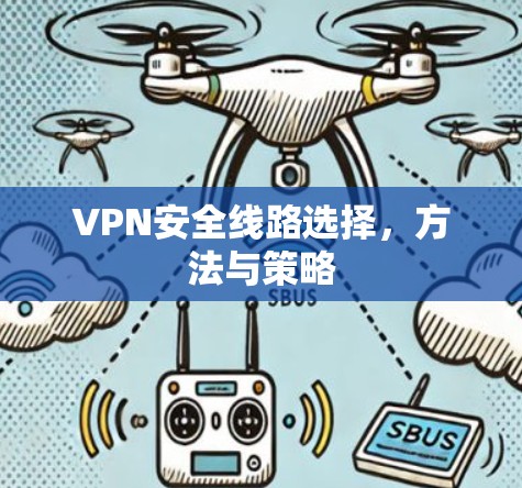 VPN安全线路选择,方法与策略 VPN安全线路选择,方法与策略
