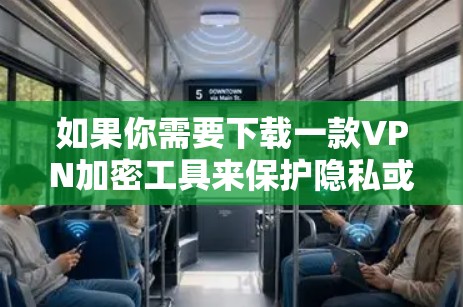 如果你需要下载一款VPN加密工具来保护隐私或安全访问网络,以下是一些常用的VPN服务和工具推荐 如果你需要下载一款VPN加密工具来保护隐私或安全访问网络,以下是一些常用的VPN服务和工具推荐
