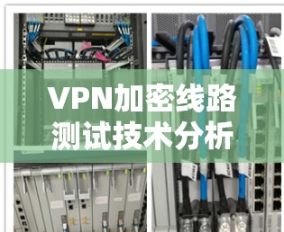 VPN加密线路测试技术分析 VPN加密线路测试技术分析
