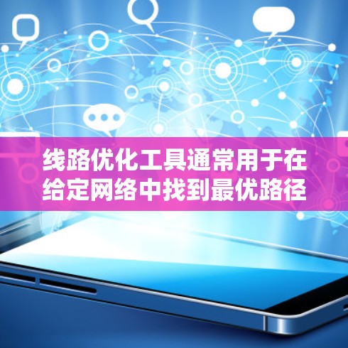 线路优化工具通常用于在给定网络中找到最优路径或最小化成本。以下是一些常用的线路优化工具和方法,适用于交通路线、通信网络、物流路线等场景 线路优化工具通常用于在给定网络中找到最优路径或最小化成本。以下是一些常用的线路优化工具和方法,适用于交通路线、通信网络、物流路线等场景