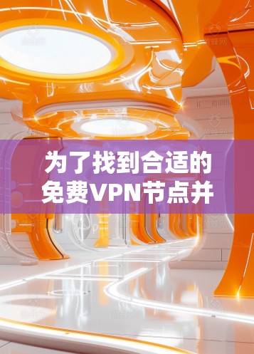 为了找到合适的免费VPN节点并进行测速,您可以按照以下步骤操作 为了找到合适的免费VPN节点并进行测速,您可以按照以下步骤操作