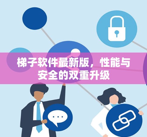 梯子软件最新版,性能与安全的双重升级 梯子软件最新版,性能与安全的双重升级
