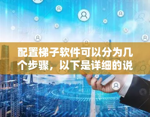 配置梯子软件可以分为几个步骤,以下是详细的说明 配置梯子软件可以分为几个步骤,以下是详细的说明