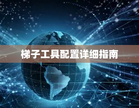 梯子工具配置详细指南 梯子工具配置详细指南