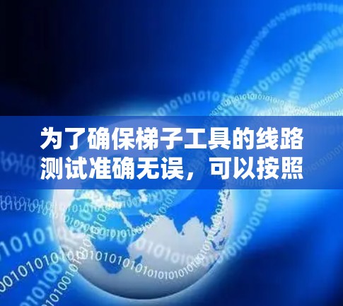 为了确保梯子工具的线路测试准确无误，可以按照以下步骤进行