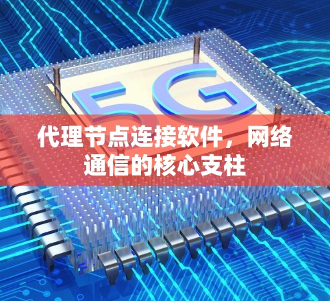 代理节点连接软件,网络通信的核心支柱 代理节点连接软件,网络通信的核心支柱
