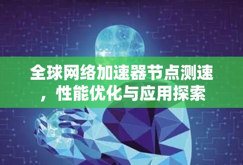 全球网络加速器节点测速,性能优化与应用探索 全球网络加速器节点测速,性能优化与应用探索