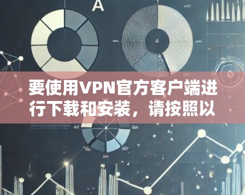 要使用VPN官方客户端进行下载和安装,请按照以下步骤操作 要使用VPN官方客户端进行下载和安装,请按照以下步骤操作