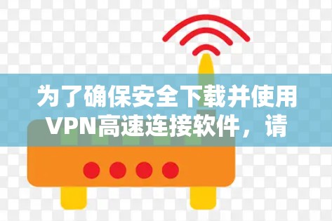 为了确保安全下载并使用VPN高速连接软件,请按照以下步骤操作 为了确保安全下载并使用VPN高速连接软件,请按照以下步骤操作