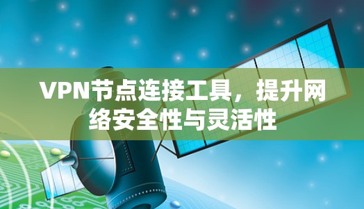 VPN节点连接工具,提升网络安全性与灵活性 VPN节点连接工具,提升网络安全性与灵活性