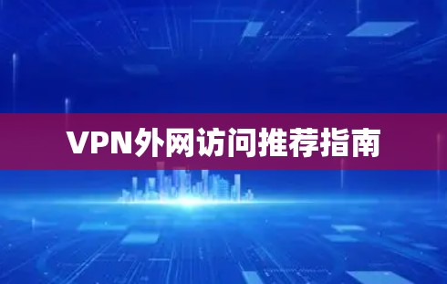 VPN外网访问推荐指南 VPN外网访问推荐指南