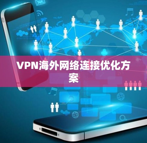 VPN海外网络连接优化方案 VPN海外网络连接优化方案