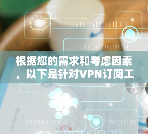根据您的需求和考虑因素,以下是针对VPN订阅工具的整理和建议 根据您的需求和考虑因素,以下是针对VPN订阅工具的整理和建议