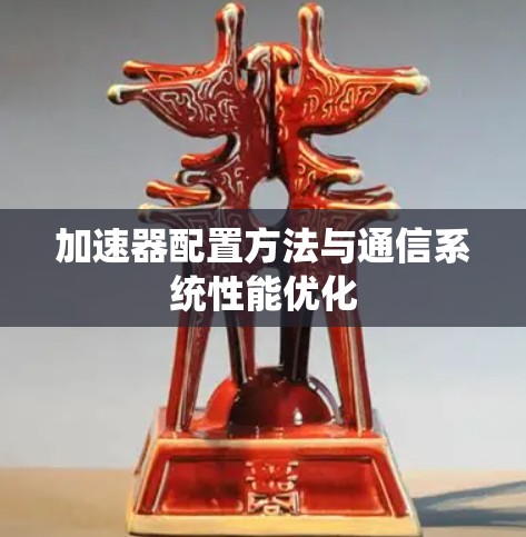 加速器配置方法与通信系统性能优化 加速器配置方法与通信系统性能优化