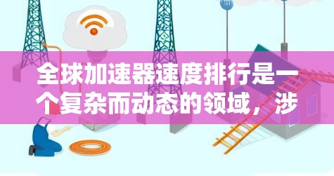 全球加速器速度排行是一个复杂而动态的领域,涉及不断进步的技术和不断提高的性能。以下是对主要加速器速度的排名及相关信息 全球加速器速度排行是一个复杂而动态的领域,涉及不断进步的技术和不断提高的性能。以下是对主要加速器速度的排名及相关信息