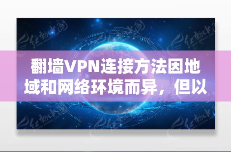 翻墙VPN连接方法因地域和网络环境而异，但以下是一些常见的步骤和注意事项，帮助你设置并使用翻墙VPN