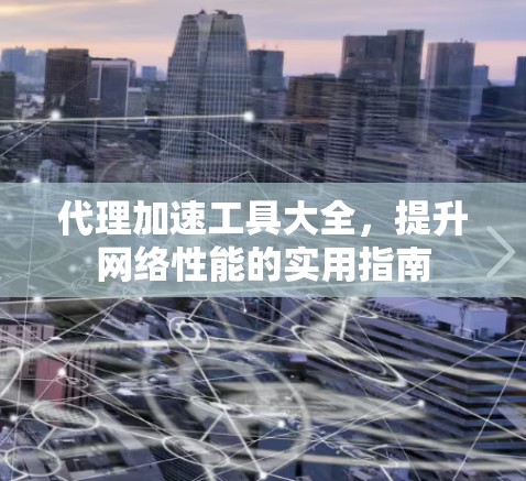 代理加速工具大全，提升网络性能的实用指南