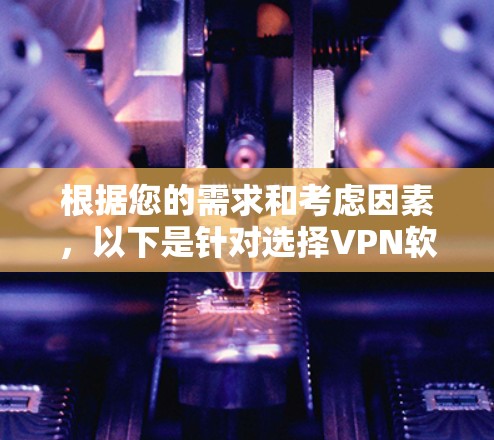 根据您的需求和考虑因素,以下是针对选择VPN软件的建议 根据您的需求和考虑因素,以下是针对选择VPN软件的建议