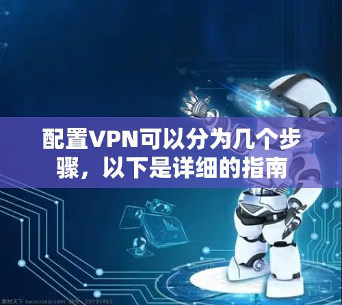 配置VPN可以分为几个步骤,以下是详细的指南 配置VPN可以分为几个步骤,以下是详细的指南