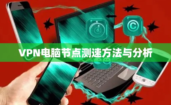 VPN电脑节点测速方法与分析 VPN电脑节点测速方法与分析