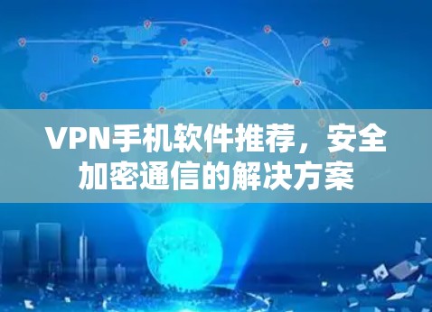 VPN手机软件推荐,安全加密通信的解决方案 VPN手机软件推荐,安全加密通信的解决方案