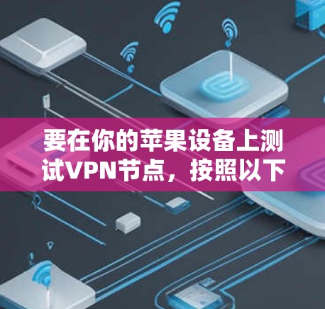 要在你的苹果设备上测试VPN节点,按照以下步骤操作 要在你的苹果设备上测试VPN节点,按照以下步骤操作
