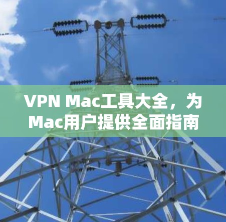 VPN Mac工具大全,为Mac用户提供全面指南 VPN Mac工具大全,为Mac用户提供全面指南
