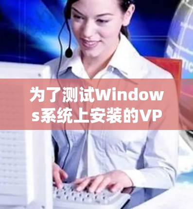 为了测试Windows系统上安装的VPN线路速度,您可以按照以下步骤进行 为了测试Windows系统上安装的VPN线路速度,您可以按照以下步骤进行