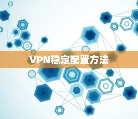 VPN稳定配置方法 VPN稳定配置方法