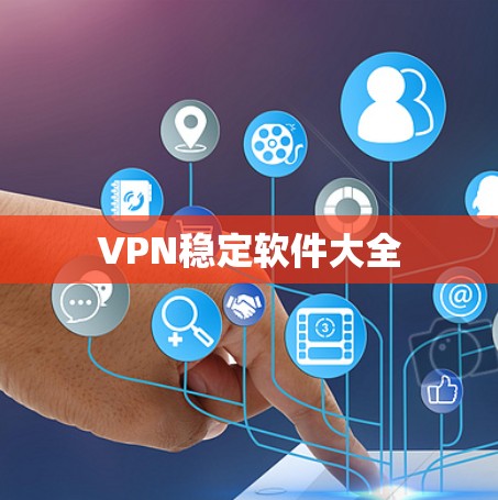 VPN稳定软件大全 VPN稳定软件大全