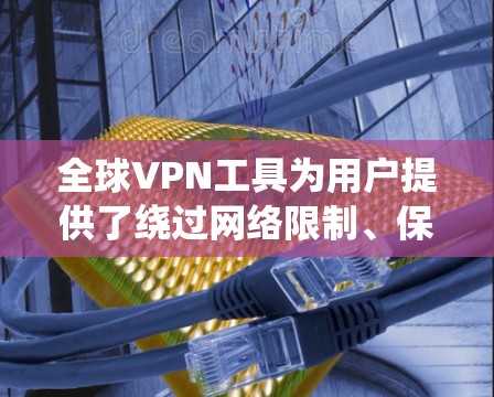 全球VPN工具为用户提供了绕过网络限制、保护隐私的便利途径。以下是对全球VPN工具的详细分析和建议 全球VPN工具为用户提供了绕过网络限制、保护隐私的便利途径。以下是对全球VPN工具的详细分析和建议