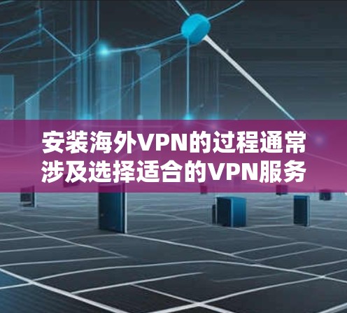 安装海外VPN的过程通常涉及选择适合的VPN服务、下载并安装相应的软件，以及完成必要的配置步骤。以下是一般性的安装教程，您可以根据具体VPN服务的要求进行调整
