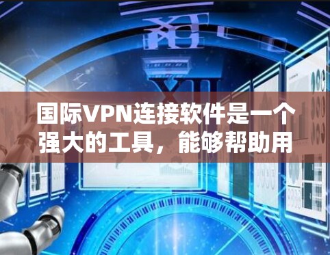 国际VPN连接软件是一个强大的工具，能够帮助用户在全球范围内建立安全的网络连接。以下是关于国际VPN连接软件的详细介绍和建议