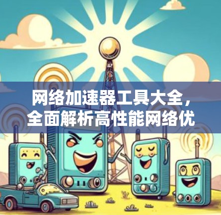网络加速器工具大全,全面解析高性能网络优化解决方案 网络加速器工具大全,全面解析高性能网络优化解决方案