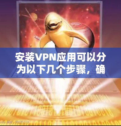 安装VPN应用可以分为以下几个步骤,确保每个环节都完成正确 安装VPN应用可以分为以下几个步骤,确保每个环节都完成正确