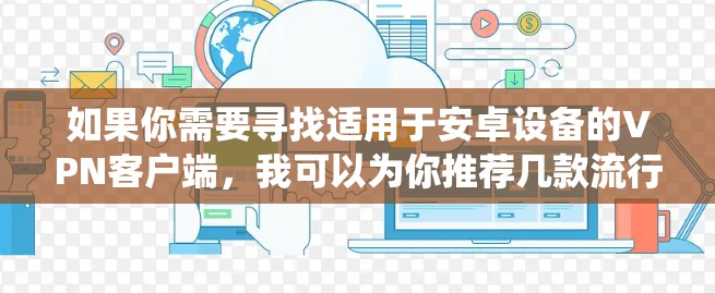 如果你需要寻找适用于安卓设备的VPN客户端,我可以为你推荐几款流行且功能强大的VPN服务。这些VPN客户端支持安卓操作系统,并提供良好的用户体验 如果你需要寻找适用于安卓设备的VPN客户端,我可以为你推荐几款流行且功能强大的VPN服务。这些VPN客户端支持安卓操作系统,并提供良好的用户体验