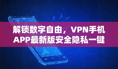 解锁数字自由,VPN手机APP最新版安全隐私一键启 解锁数字自由,VPN手机APP最新版安全隐私一键启