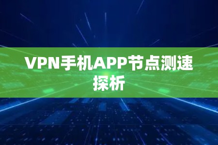 VPN手机APP节点测速探析 VPN手机APP节点测速探析