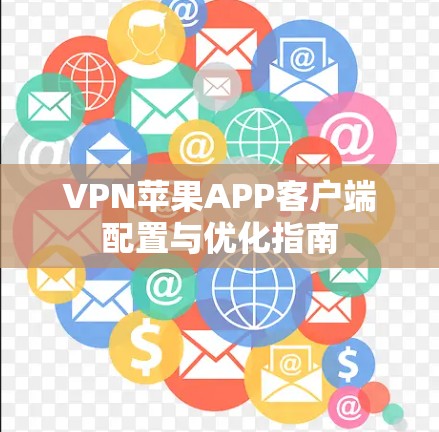 VPN苹果APP客户端配置与优化指南 VPN苹果APP客户端配置与优化指南