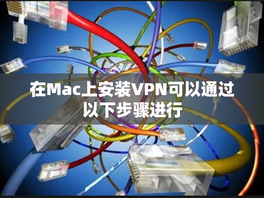 在Mac上安装VPN可以通过以下步骤进行 在Mac上安装VPN可以通过以下步骤进行