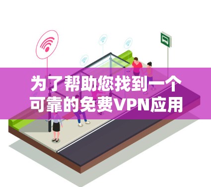 为了帮助您找到一个可靠的免费VPN应用程序,以下是分步骤的解决方案 为了帮助您找到一个可靠的免费VPN应用程序,以下是分步骤的解决方案